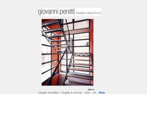 giovanniperetti.com: Giovanni Peretti - Fotografia d'architettura
Giovanni Peretti - Fotografia d'architettura, d'interni e di stabili architettonici, fotografia che documenta l'evoluzione di un cantiere e fotografia di paesaggio urbano, sviluppo e stampa in camera oscura