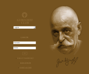 gurdjieffclub.org: Gurdjieff. Gurdjieff Club: books and musics, Gurdjieff Groups - Login
'Гурджиевский клуб' посвящен наследию Георгий Гурджиева и Четвертому пути.  
На сайте собраны многочисленные книги Гурджиева, Успенского, Беннета, видеоматериалы и аудиокниги, информация о гурджиевских танцах(движениях Гурджиева), о современных гурджиевских группах.