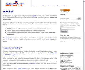 triggereventsales.com: About Us at  SHiFT! – TURN PROSPECTS INTO CUSTOMERS by Harnessing Trigger Events
OUTSELL YOUR COMPETITION by Harnessing 'Trigger Events' to get in front of highly motivated decision makers at EXACTLY the right time