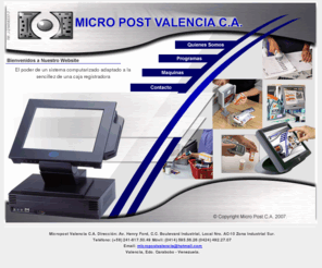 micropostvalencia.com: Micropost Valencia C.A. - Máquinas registradoras computarizadas, escaner fijos y manuales, Balanzas electrónicas, Displays, y mucho más...
MICROPOST VALENCIA C. A. Puntos de ventas para negocios, cajas registradoras, balanzas, escaner fijo o móvil, software para la administración de negocios, ubicados en Valencia, Venezuela