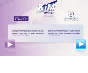 kim.pl: KIM
KiM Group od początku swojej działalności związana jest z szeroko rozumianą branżą nowoczesnych technologii. Od września 2007 roku tworzymy sieć Punktów Obsługi Klienta dla P4 Sp. z o.o operatora sieci PLAY. Od roku 2006 budujemy sieć sprzedaży Telewizji Nowej Generacji n.