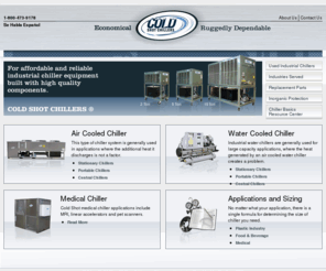 waterchillers.com: Industrial Chiller | Air & Water Cooled Chillers | Cold Shot Chillers
Cold Shot Chillers manufactures economical, ruggedly dependable air cooled chillers, water cooled chillers, portable chillers, and central chillers serving the medical industry, metal finishing industry, and wineries and breweries.