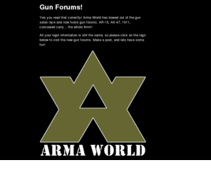 armaworld.com: Gun forums
Gun forums and only gun forums. Talk about everything gun related. AR-15 forum, AK-47 forum, 1911 forum, concealed carry forum, and other discussion involving your Second Amendment rights.