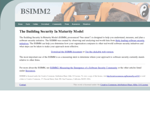 bsimm.com: The Building Security In Maturity Model (BSIMM)
Based on in-depth interviews with leading enterprises such as Adobe, EMC, Google, Microsoft, QUALCOMM, Wells Fargo, and Depository Trust & Clearing Corporation (DTCC), the Build Security In Maturity Model (BSIMM) pulls together a set of activities practiced by nine of the 25 most successful software security initiatives in the world.