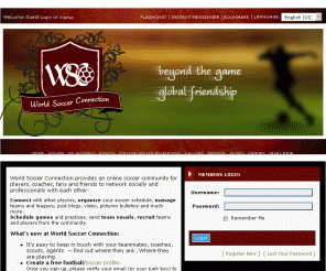 worldsoccerconnection.net: Soccer club|college soccer scholarships| Summer and Winter Camps
worldsoccerconnection.net provides a social soccer networking and recruiting site, offering also soccer clinics and camps, and College soccer scholarships.
You can create your website and show your profile to recruiters, coaches and scouts and create a free soccer website for your team, club or group.