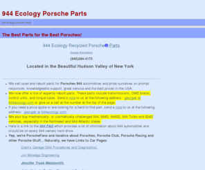 944ecology.com: 944 Ecology Porsche Parts
Porsche 944 Used Parts 951 924S 944S 944S2 Engine Engines Motor Transmission Transaxle Electronics DME Wiring Harness Seats Interior Door Glass Hatch Seat Hood Fender Lights Bumper Shocks Wheels Tires Cheap Inexpensive Save Money Fast Knowledgeable Advice Techniques