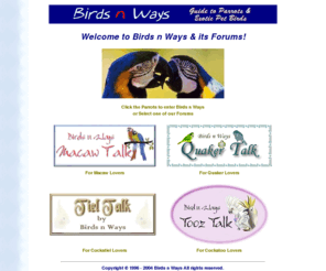 birdsnways2.com: BirdsnWays Guide to Pet Birds, Pet Parrots, Exotic Birds - Breeders, Classifieds, Chats, Ezine Magazine, Toys, Cages, Shows, Articles, Clubs, Bird Care etc
Guide to pet birds, pet parrots, exotic birds, bird products, bird care & bird ezine magazine. 1000s of parrot breeders, pets classifieds, pet bird cages, bird toys, bird shows, e-zine magazine, pet birds articles, parrot foods, parrot associations. Complete Guide to pet birds & pet parrots