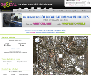 geocal.net: Geocal.net - Localisation, Géolocalisation par GPS en Nouvelle-Calédonie
Géolocalisation par GPS en Nouvelle-Calédonie. Localisez et suivez votre véhicule à distance, Arrêt du véhicule à distance, déclanchement d'une alarme (sonore et warning) à distance en cas de vol depuis votre ordinateur ou un téléphone gsm grâce à la GeocalBox, système de localisation GPS en Nouvelle-Calédonie