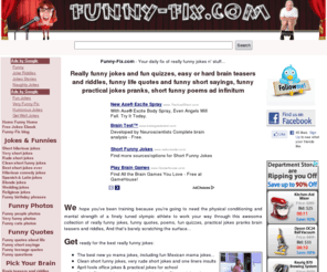 funny-fix.com: Really Funny Jokes Sayings Quizzes Brain Teasers and Riddles
» » Really Funny Jokes and Fun Quizzes, Easy & Hard brain teasers and riddles: Short hilarious jokes, funny life quotes, funny short sayings & short funny poems.