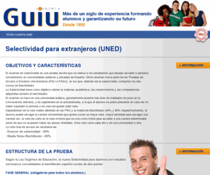 selectividaduned.com: Selectividad para extranjeros (UNED) | Academia Guiu
Preparació de la prova d'acces a la universitat (PAU) per alumnes de segon de batxillerat. Cursos anuals i cursos intensius d'Estiu.  Preparación de la prueba de acceso a la universidad via LOE (nacionales) y via UNED (extranjeros).  Cursos anuales e intensivos de verano.