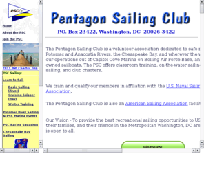 pentagonsailing.org: Pentagon Sailing Club - Cruising, racing, and training in Washington, D.C. and on the Chesapeake Bay and her tributaries.
Provides information about the Pentagon Sailing Club, its activities, its members and its training phylosophy. The best recreational 
sailing opportunities to US military, DoD civilians, their families, and their friends in the Metropolitan Washington, DC area!