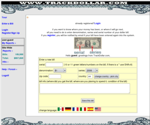 trackdollar.net: TrackDollar 1.1 Track your Dollar Bills after you spent them
Track your dollar bills. TrackDollar.com is a free system that allows registered users to track their dollar bills around the world. Members are notified by email when a bill is entered into the system again