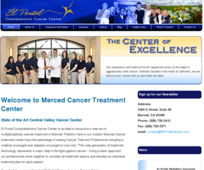 elportalcancer.com: El Portal Comprehensive Cancer Center - Merced Cancer Treatment Cencer
3365 G Street, Suite 60 Merced, CA 95340. Merced Cancer Treatment Center, El Portal Comprehensive Cancer Center is excited to announce a new era in cancer treatment in Merced. Central Valley Cance Center in Merced, CA