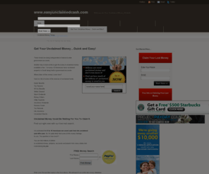 easyunclaimedcash.com: www.easyunclaimedcash.com
The volume of UNCLAIMED MONEY in this country has come to an amazing level. The current estimates place the amount to be over $30 BILLION !
These funds