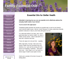 familyessentialoils.com: Family Essential Oils.  A natural way to a healthier household.
Our family uses therapeutic-grade essential oils to address everyday health needs and   improve our overall well-being.  Your family can benefit from the power of natural healing  oils too.