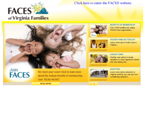 facesofvirginia.org: FACES of Virginia Families
FACES of Virginia Families is Virginia's non-profit association providing resources, networking, support and advocacy for adoptive, foster, and kinship families.