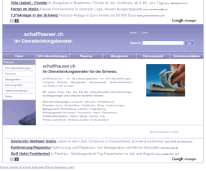 schaffhauser.ch: schaffhauser.ch - Alles günstiger! Ihr Berater für EDV-Dienstleistungen, Finanzen, Management, Fahrzeugmarkt, Telekommunikation und Ferien in der Schweiz
schaffhauser.ch -  Alles günstiger! Ihr Berater für EDV-Dienstleistungen, Finanzen, Versicherungen, Management, Fahrzeugmarkt, Telekommunikation, Ferien in der Schweiz