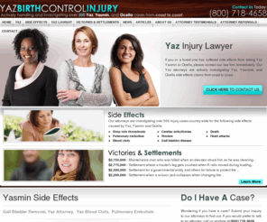 yazbirthcontrolinjury.com: Yasmin Side Effects | Yaz Injury Lawyer | Yaz Side Effect
If Yasmin side effects have caused you harm you are not alone.  Claims regarding Yaz side effects are on the rise, and the experienced Yaz lawyers of Nadrich and Cohen are here to help.  Yaz blood clots, Yaz pulmonary embolism, and gall bladder disease.