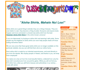 classichawaiianshirts.com: Aloha Shirts MADE IN THE HAWAIIAN ISLANDS
Aloha shirts from manufacturers in the Islands.  We have the 
lowest discount prices on the highest quality rayon, blend, and cotton print shirts.