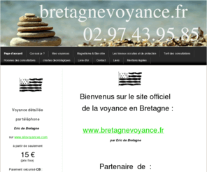 bretagnevoyance.com: Eric de Bretagne-Voyance-Conseil Détaillée à 15 € (prix fixe) - Eric de Bretagne-Voyance Conseil Détaillée à 15 € (prix fixe)
Eric de Bretagne-parapsychologue conseil