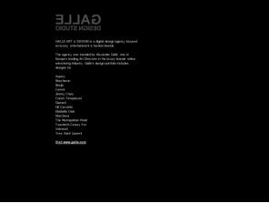 galle.co.uk: Galle Design / Gallé Design: Digital Design for Luxury Brands : Yves Saint Laurent, Gil Carvalho, Marchesa, Jimmy Choo, Corum, Boucheron, The Metropolitan : branding, advertising, design
Galle Design, Alex Gall, Award winning European new media art director/design studio focused on fashion, entertainment and luxury brands.  Galle's portfolio includes design for Yves Saint Laurent, Asprey, Boucheron, Corum, Garrard, Gil Carvalho, Jimmy Choo, Nokia, Paul Smith and a variety of luxury hotels around the world.