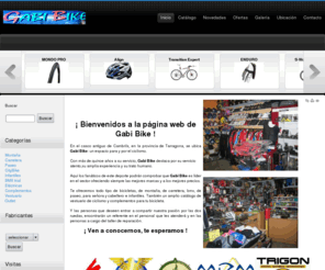 gabibike.com: Bienvenidos a la GABIBIKE HTTP://WWW.GABIBIKE.COM
GABI BIKE, Aquí los fanáticos de este deporte podrán comprobar que Gabi Bike es líder en el sector ofreeciendo siempre las mejores marcas y a los mejores precios.

Y las personas que deseen entrar a compartir nuestra pasión por las dos ruedas, encontrarán un referente en el personal que les atenderá y en las personas a cargo del taller de reparación.