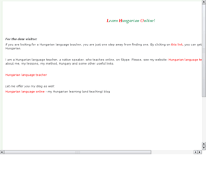 learn-hungarian-online.com: Learn Hungarian Online
If you are planning to learn (or already learning) one of the most unique languages on Earth and you are looking for a Hungarian language teacher, you have found to the right website