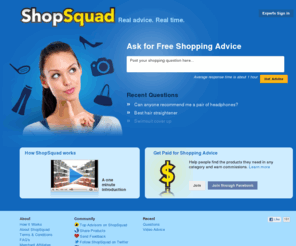 shopsquad.com: ShopSquad shopping recommendations, live advice and product reviews, social commerce platform at ShopSquad
ShopSquad is a social commerce platform for consumer-to-consumer shopping advice via live video chat. Using patent-pending technology, ShopSquad brings together shoppers who need product advice and a community of advisors ready to answer their questions.