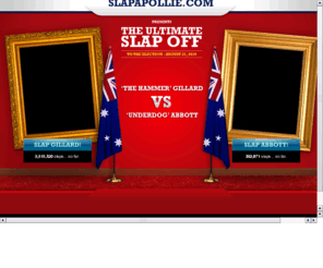slapapollie.com: Slap A Pollie Game - Ever wanted to slap Gillard or Abbott? Now you can! Vent your frustration during the 2010 Australian election campaign
Slap A Pollie Game - Ever wanted to slap Gillard or Abbott? Now you can! Vent your frustration during the 2010 Australian election campaign