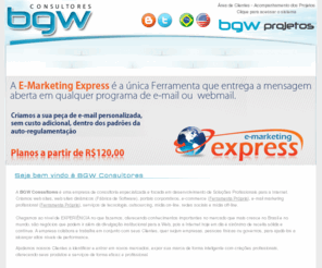 bgwconsultores.com: BGW Consultores
A Ferramenta E-Marketing Express é a melhor solução para suas campanhas de E-Mail Marketing, preços e condições técnicas excelentes, confira...