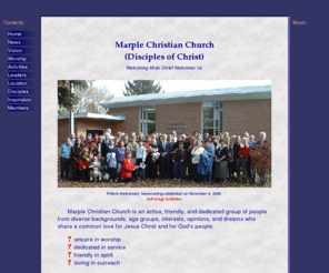 marplechristian.org: Marple Christian Church
Marple Christian Church (Disciples of 
	Christ) is an active, friendly group of people from various backgrounds,
	age groups, interests, opinion, and dreams who share a common love for
	Christ and God's people. They are sincere in worship, dedicated in
	service, friendly in spirit, and loving in outreach. They meet in
	Broomall, Pennsylvania.