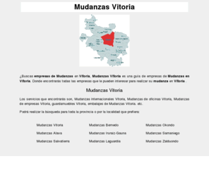 mudanzasvitoria.net: Mudanzas Vitoria
Mudanzas Vitoria es un portal donde encontrarás todas las empresas de mudanzas en Vitoria, provincia y donde podrás enviar tantos presupuestos de mudanzas de manera gratuíta.