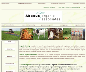 abacusorganic.co.uk: Organic Farming Abacus Organic Associates abacusorganic
advice on organic farming,certifying bodies,soil and fertility management, cereals,beef,feedstuffs,roration planning,soil association standards,organic advice,organic conversion,organic certification,organic food production and processing, arable,organic agriculture,soil evaluation, environmental management,organic farmer collectives,grassland management, farming groups,