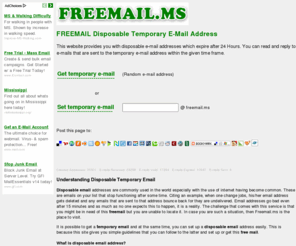 freemail.ms: FREEMAIL Disposable Temporary E-Mail Address
This website provides you with disposable e-mail addresses which expire after 24 Hours. You can read and reply to e-mails that are sent to the temporary e-mail address within the given time frame.