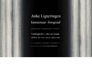 ankeligteringen.nl: Anke Ligteringen
Kunstenaar/fotograaf Anke Ligteringen zoekt vanuit bestaande vormen naar verstillingen, verwordingen en abstracties. Haar centrale thema luidt Kijken is een Kunst.