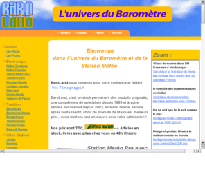 baroland.com: Achat Station Météo Baromètre Thermomètre Choix Qualité Prix
Livré chez vous en 48H00 !, BaroLand, l´Univers de la Station Météo, et du Baromètre. Achat en ligne de STATION METEO, Baromètre, mais aussi Thermomètre sans fil, Hygromètre, Altimètre, Boussole, vous trouverez tout ce qui est en rapport avec le Temps, sa mesure et sa prévision . OREGON SCIENTIFIC, LA CROSSE TECHNOLOGY, BAROSTAR, NAUDET, PANCHET, VION, TFA...