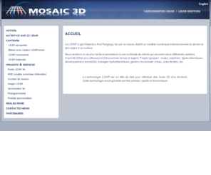 mosaic3d.com: Mosaic 3D
www.mosaic3d.com, cartographie LiDAR & photo / LiDAR mapping & photo.  Découvrez nos technologies de pointe pour effectuer des levés 3D précis, rapide et à faible coût