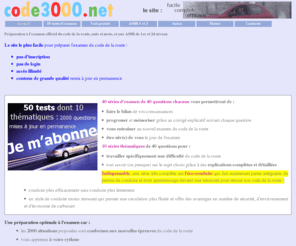 code3000.net: Code3000.net Tests gratuits de préparation à l'ASSR de niveau 1 et 2 ainsi qu'au nouvel examen de code de la route
Tests conformes au nouveau code de la route pour réussir votre examen.