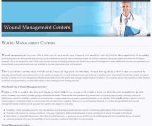 woundmanagementcenters.com: Wound Management Centers
Search Wound Management Centers in your area. Learn about wound care procedures and how to heal wounds such as venous ulcers, bedsores, pressure wounds, burns, and infected wounds. View before and after photos of patients, and learn about the cost, benefi