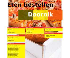 eten-bestellen-doornik.be: Eten bestellen Doornik
Online pizza bestellen, chinees bestellen en shoarma bestellen. Online pizza bestellen bij pizzarias! Online eten bestellen en bezorgen