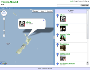 tweetsabound.com: Tweets Abound
This site is a web application mashup for searching the latest tweets from Twitter, geocodes, and plots them on Google's Map!