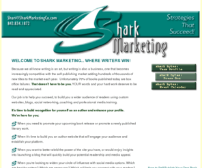 sharitheshark.com: Shark Marketing Co. - Where Writers Win!'
Where Writers Win! We empower writers to maximize their visibility and popularity with traditional marketing/PR, social networking, custom websites and SEO, blogs and enhanced blog visibility, professional media training and more.