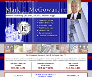 markjmcgowan.com: Attorney At Law/Financial Consultant Mark J. McGowan, Palm Desert, Palm Springs, Coachella Valley, CA
Complete financial/investment consultant. Also litigator for personal injury or corporate ligitations. Stanford Attorney - JD 1984. Palm Desert location.