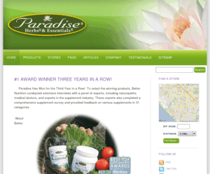 resveragrape.com: Paradise – Ayurvedic and Tropical Herbal Supplements
Paradise Herbs, Inc. was established in 1994 by founder and formulator Scott Bias. He has 24 years of training, experience and research in the natural foods industry. Scott has extensively researched and practiced Chinese, Ayurvedic and Euro-Native American herbalism. He received over ten years of apprentice hands-on training working directly under two Oriental medical doctors with a combined total experience of over sixty years in traditional Chinese medicine. At Paradise we know that the end product is only as good as your starting material. We obtain our herbs from special alliances we have built all over the world. Our herbs are grown where they are indigenous; either ethically and ecologically wild crafted or naturally cultivated without the use of any chemical fertilizers, pesticides or preservatives.