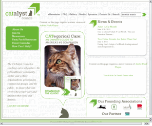 catalystcouncil.org: The CATalyst Council
The CATalyst Council is reaching out to all parties - the pet healthcare community, shelter and welfare organizations, government, commercial groups, and the public - to ensure that cats receive the proper care and attention they need and deserve.