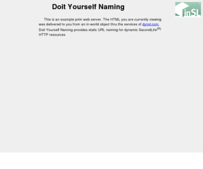 dynsl.info: Doit Yourself Naming (inSL) Info
Provides static web names for dynamic SL prim resources.