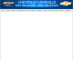 usedcarstruckslewisville.com: Chevrolet Lewisville, Denton, Flower Mound | New Chevrolet Cars | Camaro, Cruze, Tahoe | Huffines Chevrolet Lewisville | Dallas, TX
Huffines Chevrolet   Lewisville in Lewisville Texas, Chevrolet Astro, Chevrolet Astro Cargo, Chevrolet Avalanche, Chevrolet Aveo, Chevrolet Blazer, Chevrolet Cavalier, Chevrolet Cobalt, Chevrolet Colorado, Chevrolet Corvette, Chevrolet Equinox, Chevrolet Express, Chevrolet Express Cargo, Chevrolet Impala, Chevrolet Malibu, Chevrolet Malibu Maxx, Chevrolet Monte Carlo, Chevrolet S-10, Chevrolet SSR, Chevrolet Silverado 1500, Chevrolet Silverado 1500 SS, Chevrolet Silverado 1500HD, Chevrolet Silverado 2500, Chevrolet Silverado 2500HD, Chevrolet Silverado 3500, Chevrolet Suburban, Chevrolet Tahoe, Chevrolet Tracker, Chevrolet TrailBlazer, Chevrolet TrailBlazer EXT, Chevrolet Uplander, Chevrolet Venture, Chevrolet Astros, Chevrolet Astro Cargos, Chevrolet Avalanches, Chevrolet Aveos, Chevrolet Blazers, Chevrolet Cavaliers, Chevrolet Cobalts, Chevrolet Colorados, Chevrolet Corvettes, Chevrolet Equinoxs, Chevrolet Expresss, Chevrolet Express Cargos, Chevrolet Impalas, Chevrolet Malibus, Chevrolet Malibu Maxxs, Chevrolet Monte Carlos, Chevrolet S-10s, Chevrolet SSRs, Chevrolet Silverado 1500s, Chevrolet Silverado 1500 SSs, Chevrolet Silverado 1500HDs, Chevrolet Silverado 2500s, Chevrolet Silverado 2500HDs, Chevrolet Silverado 3500s, Chevrolet Suburbans, Chevrolet Tahoes, Chevrolet Trackers, Chevrolet TrailBlazers, Chevrolet TrailBlazer EXTs, Chevrolet Uplanders, Chevrolet Ventures, Chevrolet Dealer, Chevrolet Dealership, Dallas Chevrolet serving Dallas, Texas