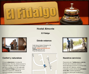 hostalelfidalgo.com: Hostal Almonte. El Fidalgo
En el hostal El Fidalgo podrá disfrutar al máximo de sus vacaciones. Le ofrecemos alojamiento completo, actividades al aire libre y trato familiar. Visítenos.