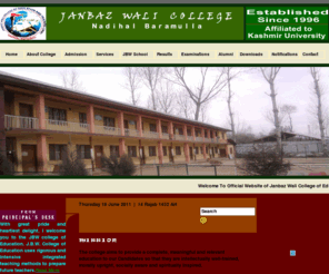 jbwet.com: Janbaz Wali College of Education & Training, Janbaz Wali College of Eductaion , JBW School
official Janbaz Wali College of Education & Training, situated at a distance of 65 Kms towards north-west from the summer capital of Srinagar, is emerging as a premiere institution of higher learning in Kashmir , which over the last  1 decade has been imparting Quality education to the people of this region and all other parts of India be it Himachal, Punjab, Rajasthan etc. Over the years the college has produced Students of eminence who have been contributing towards upliftment of the society in various spheres of its activities