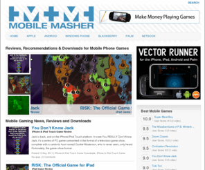 mobilemasher.com: Mobile Masher Cell Phone Game Reviews: Andoid/iPhone/iPod/iTouch
Mobile Masher: Online Reviews/Recommendations/Downloads for Mobile Phone Games - Android, Iphone, Ipod, Itouch, Ipad, Palm worth your time and money.